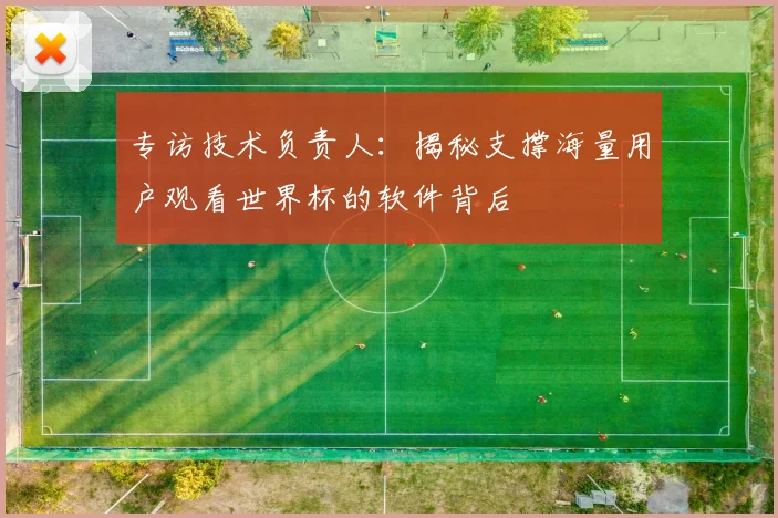 专访技术负责人:揭秘支撑海量用户观看世界杯的软件背后
