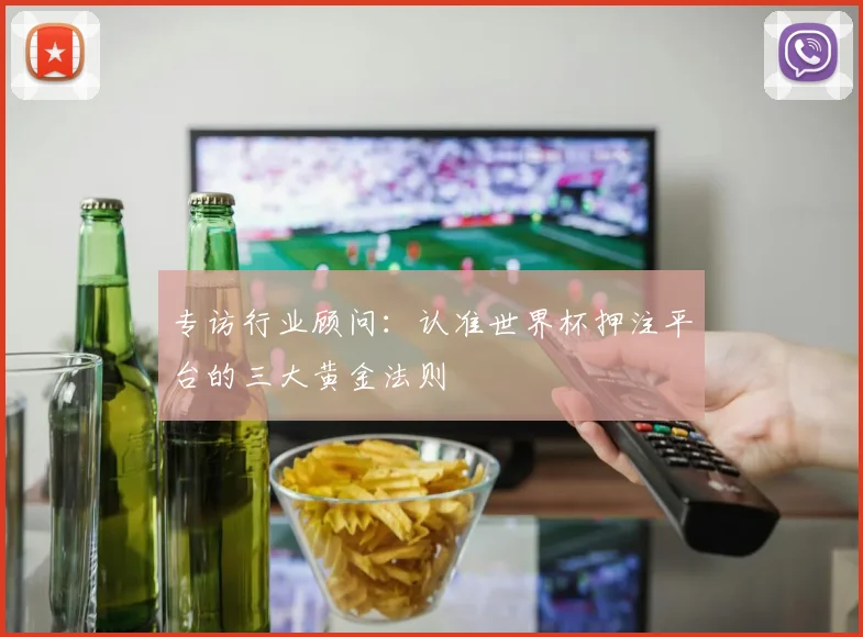 专访行业顾问：认准世界杯押注平台的三大黄金法则