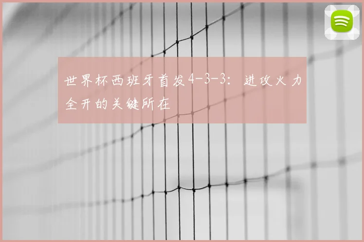 世界杯西班牙首发4-3-3：进攻火力全开的关键所在