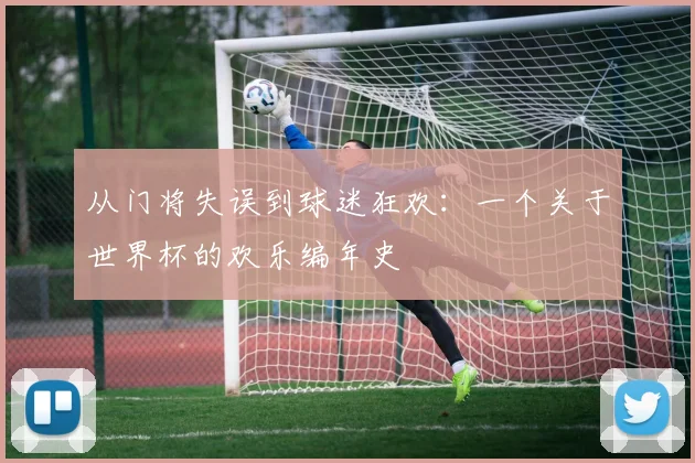 从门将失误到球迷狂欢：一个关于世界杯的欢乐编年史