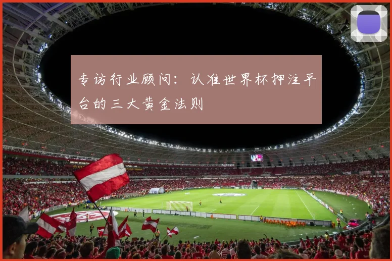 专访行业顾问：认准世界杯押注平台的三大黄金法则
