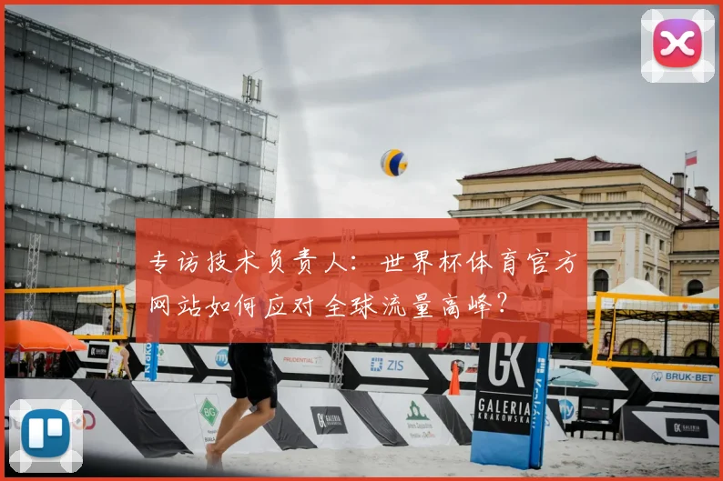 专访技术负责人：世界杯体育官方网站如何应对全球流量高峰？