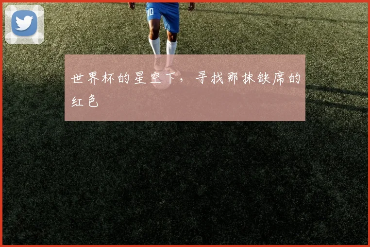 世界杯的星空下，寻找那抹缺席的红色