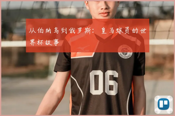 从伯纳乌到俄罗斯：皇马球员的世界杯故事