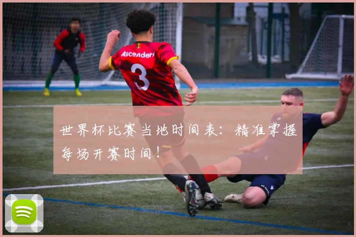 世界杯比赛当地时间表：精准掌握每场开赛时间！