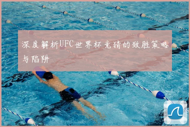 深度解析UFC世界杯竞猜的致胜策略与陷阱
