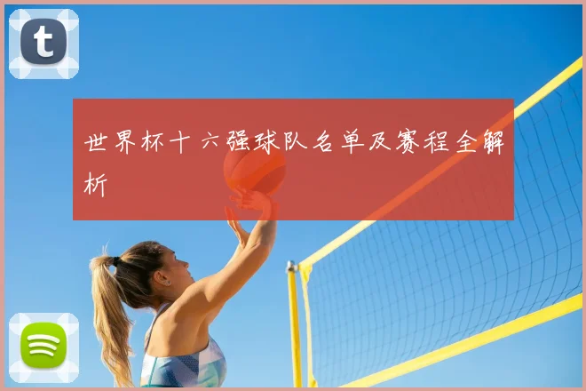 世界杯十六强球队名单及赛程全解析