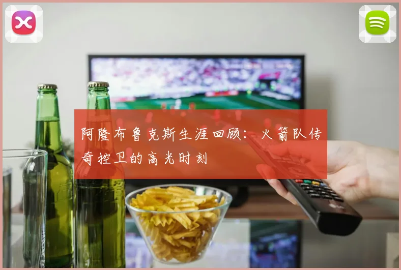 阿隆布鲁克斯生涯回顾：火箭队传奇控卫的高光时刻