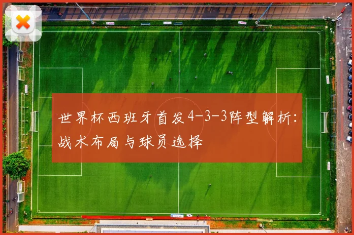 世界杯西班牙首发4-3-3阵型解析:战术布局与球员选择