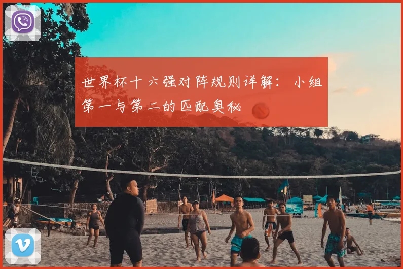 世界杯十六强对阵规则详解：小组第一与第二的匹配奥秘