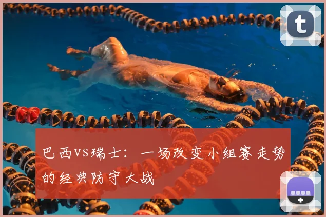 巴西vs瑞士：一场改变小组赛走势的经典防守大战