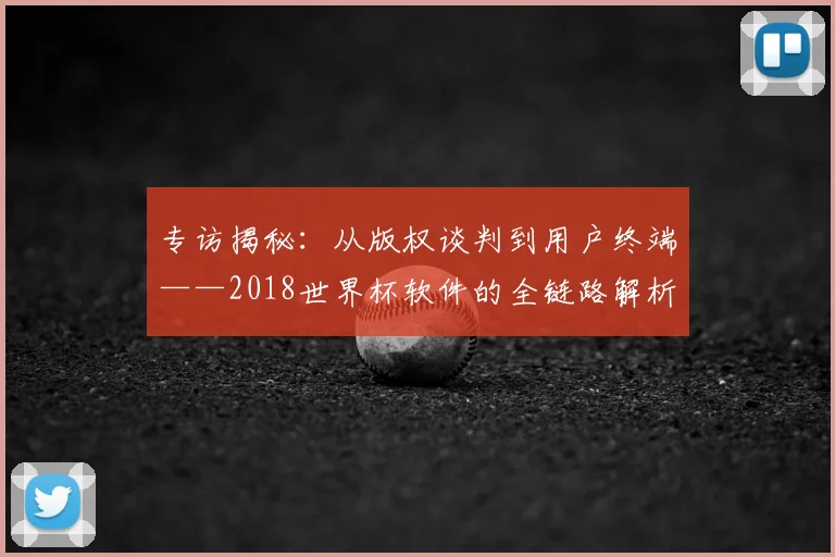专访揭秘:从版权谈判到用户终端——2018世界杯软件的全链路解析