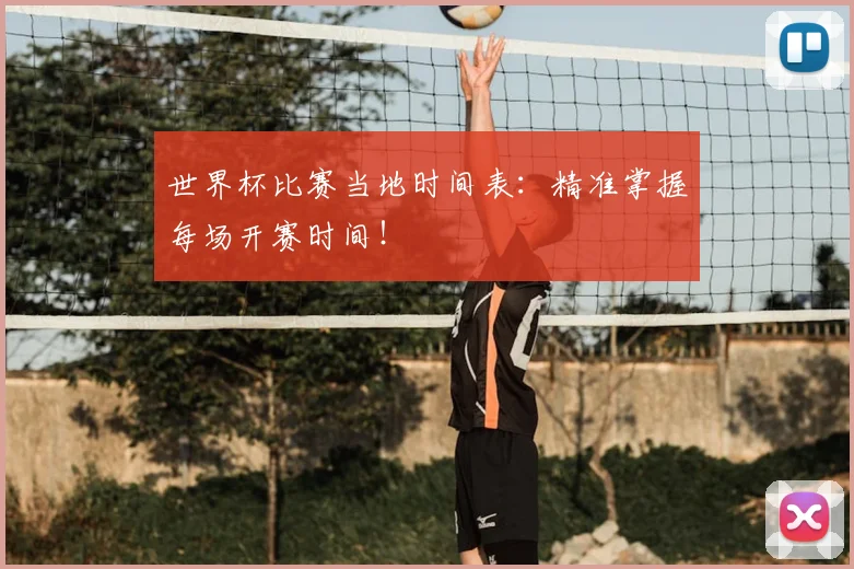 世界杯比赛当地时间表：精准掌握每场开赛时间！