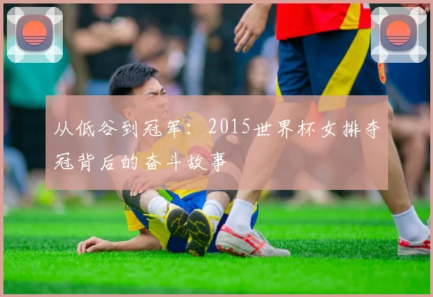 从低谷到冠军：2015世界杯女排夺冠背后的奋斗故事