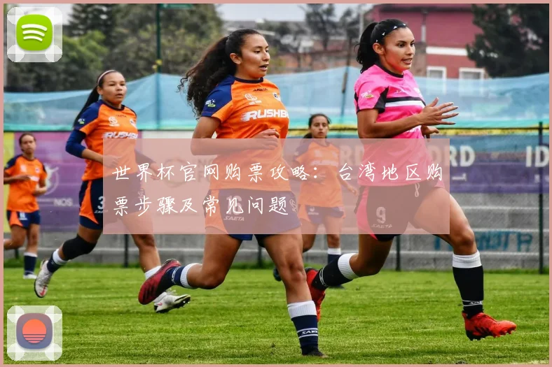 世界杯官网购票攻略：台湾地区购票步骤及常见问题