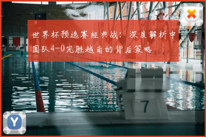 世界杯预选赛经典战：深度解析中国队4-0完胜越南的背后策略