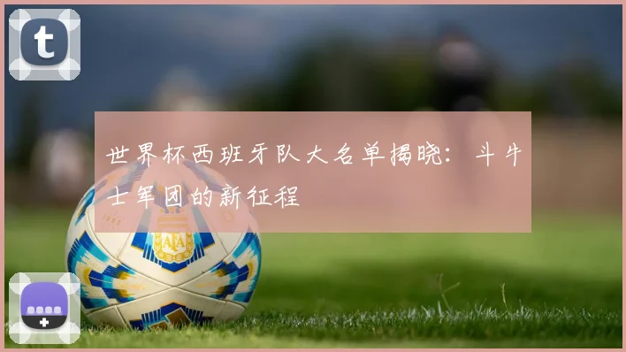 世界杯西班牙队大名单揭晓:斗牛士军团的新征程