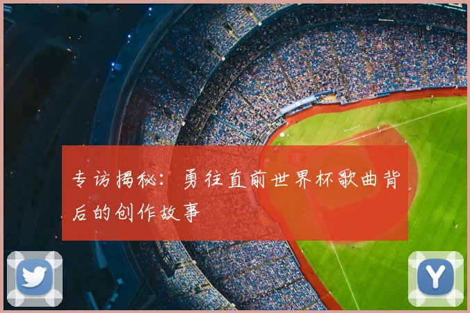 专访揭秘:勇往直前世界杯歌曲背后的创作故事