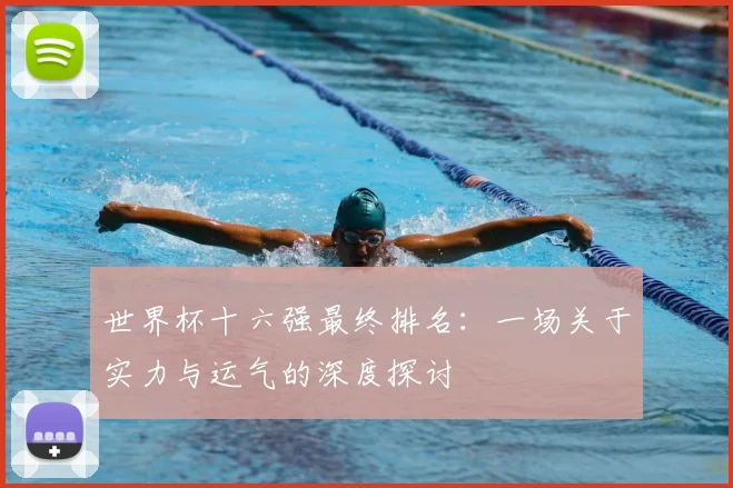 世界杯十六强最终排名：一场关于实力与运气的深度探讨