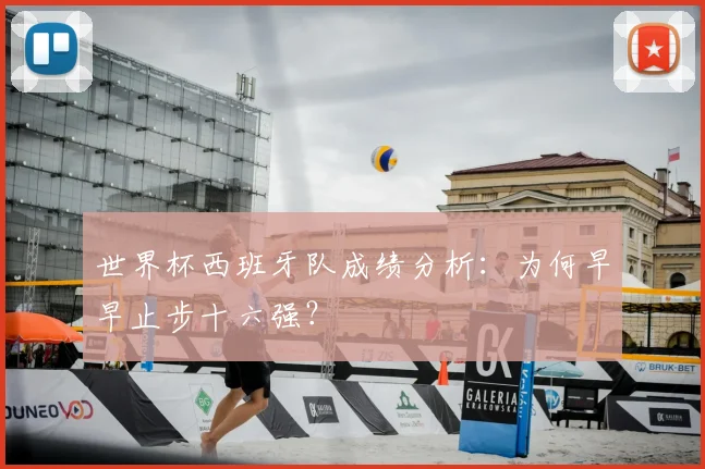 世界杯西班牙队成绩分析：为何早早止步十六强？