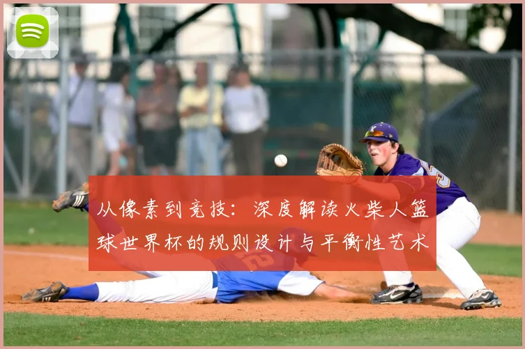 从像素到竞技：深度解读火柴人篮球世界杯的规则设计与平衡性艺术